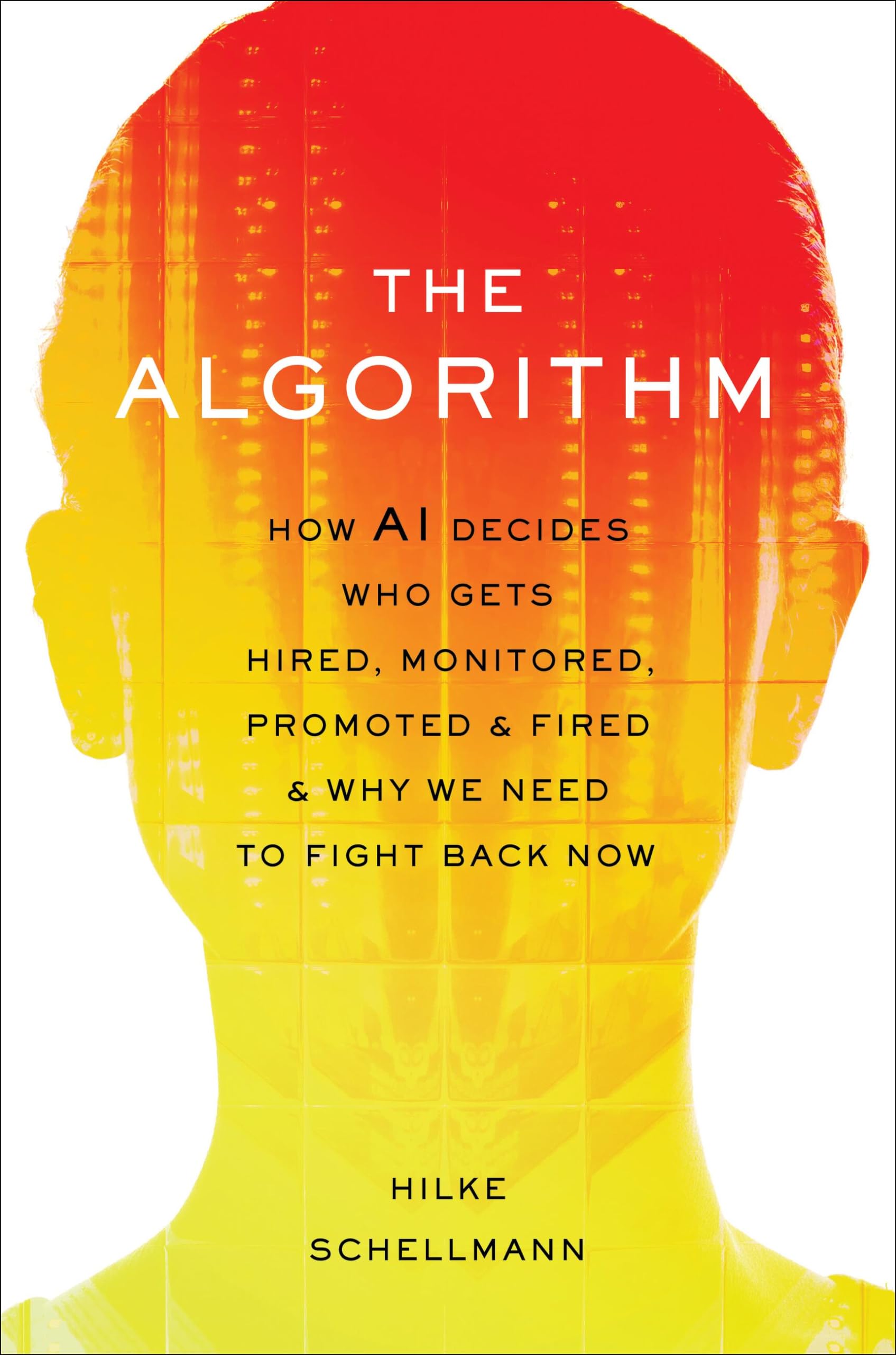 The Algorithm: How Ai Decides Who Gets Hired, Monitored, Promoted, And Fired And Why We Need To Fight Back Now-new