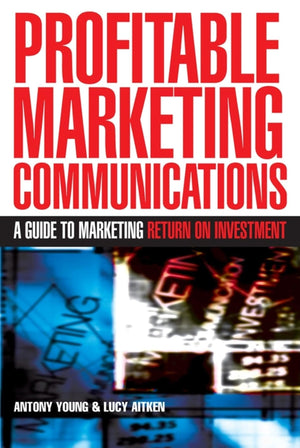 Profitable Marketing Communications: A Guide to Marketing Return on Investment,New