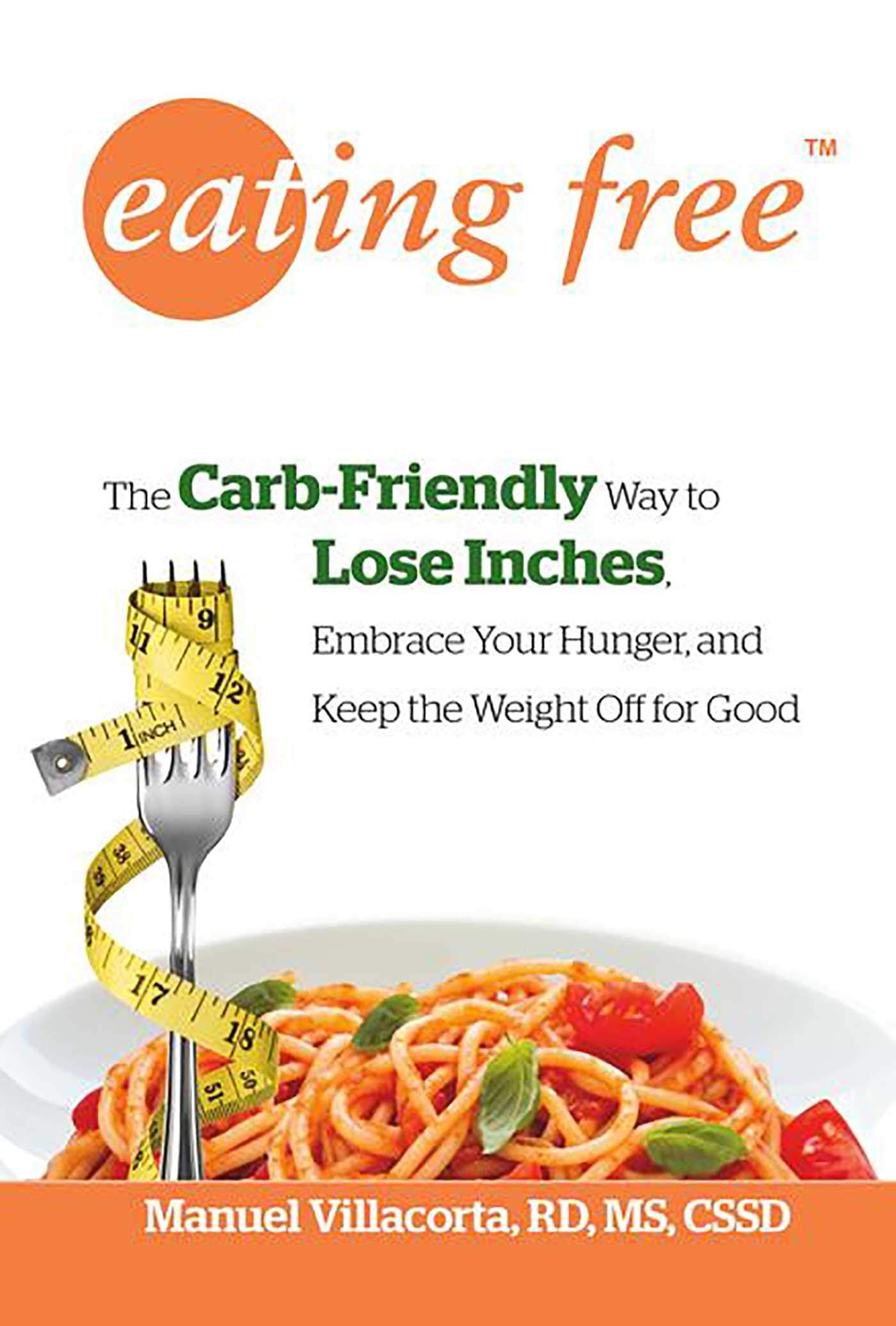 Eating Free: The Carbfriendly Way To Lose Inches, Embrace Your Hunger, And Keep Weight Off For Good,New