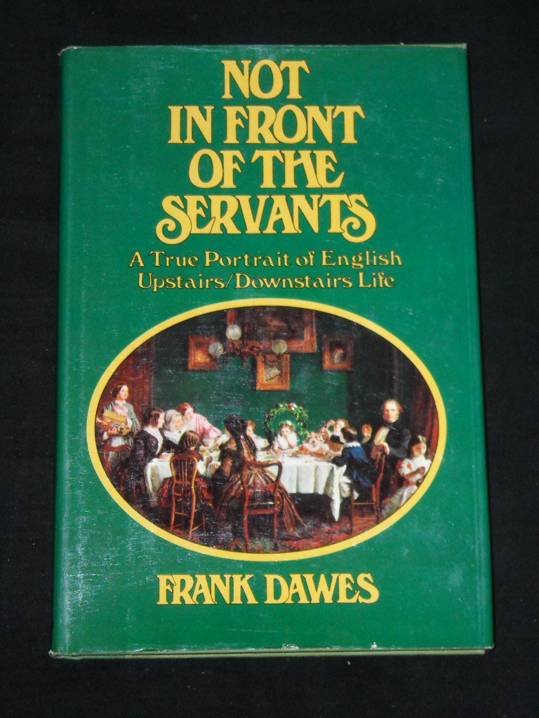 Not In Front Of The Servants: A True Portrait Of English Upstairs/Downstairs Life