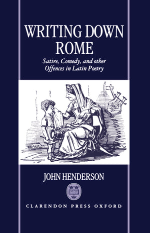 Writing Down Rome: Satire, Comedy, And Other Offences In Latin Poetry
