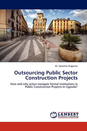 Outsourcing Public Sector Construction Projects: How and why actors navigate formal institutions in Public Construction Projects,Used