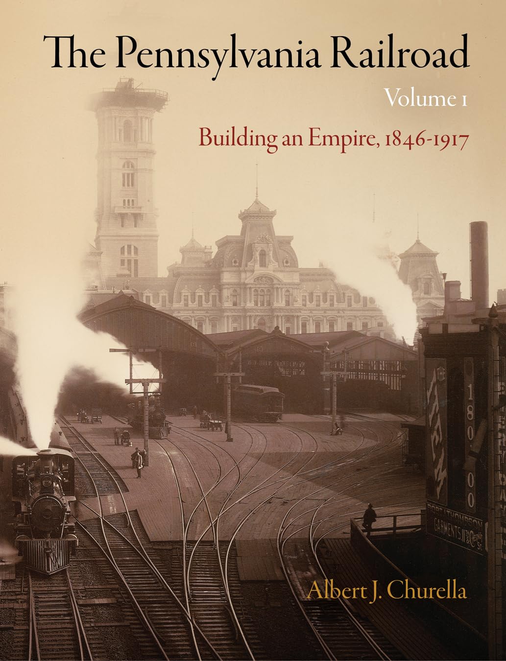 The Pennsylvania Railroad, Volume 1: Building an Empire, 18461917 (American Business, Politics, and Society),New