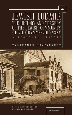 Jewish Ludmir: The History and Tragedy of the Jewish Community of Volodymyr-Volynsky: A Regional History (Jews of Poland)-New