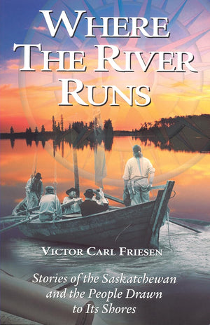 Where The River Runs: Stories Of The Saskatchewan And The People Drawn To Its Shores