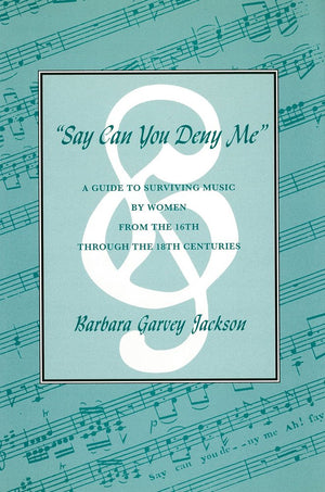 Say Can You Deny Me: A Guide to Surviving Music by Women from the 16th through the 18th Centuries,Used