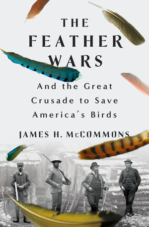 The Feather Wars: And The Great Crusade To Save AmericaS Birds