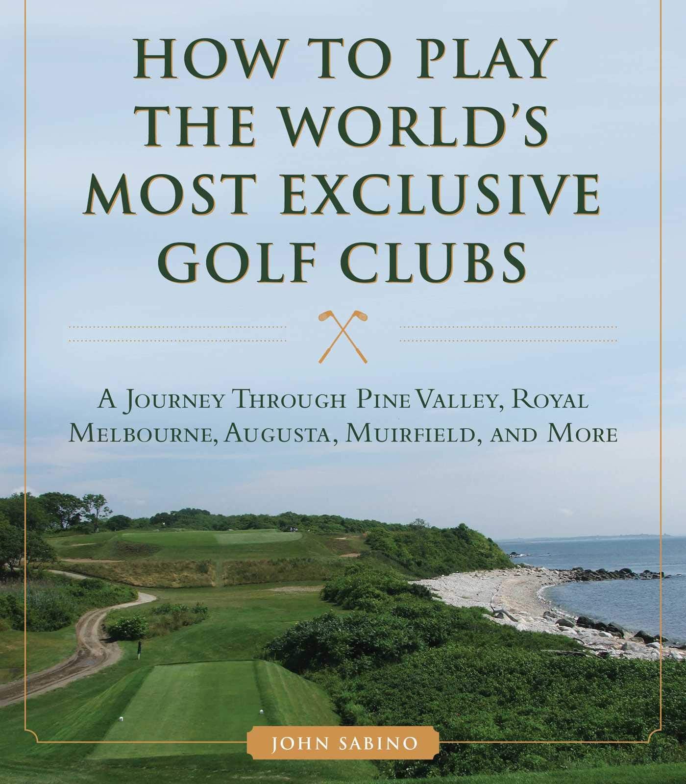 How to Play the Worlds Most Exclusive Golf Clubs: A Journey through Pine Valley, Royal Melbourne, Augusta, Muirfield, and More