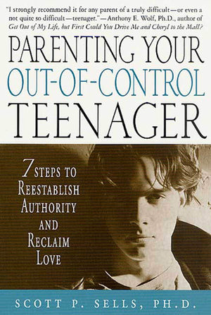 Parenting Your OutofControl Teenager: 7 Steps to Reestablish Authority and Reclaim Love
