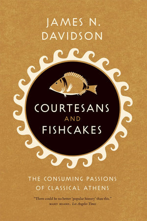 Courtesans And Fishcakes: The Consuming Passions Of Classical Athens,New