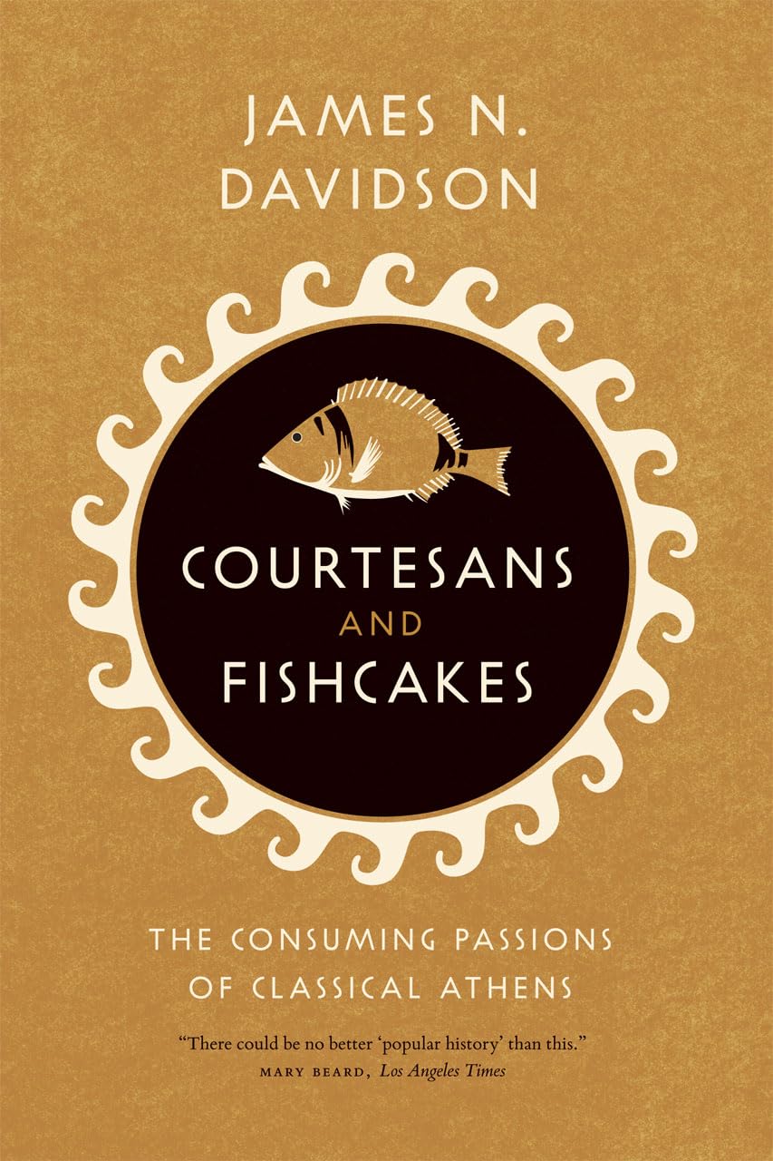 Courtesans And Fishcakes: The Consuming Passions Of Classical Athens,New