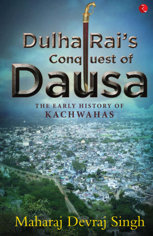 Dulha Rais Conquest Of Dausa: The Early History Of Kachwahas