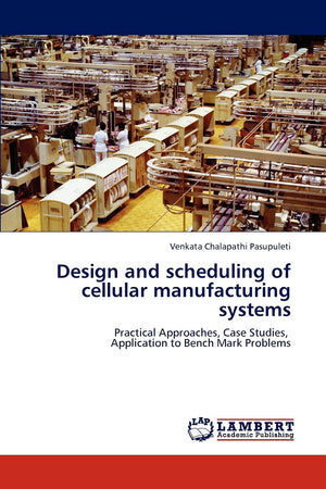 Design and scheduling of cellular manufacturing systems: Practical Approaches, Case Studies, Application to Bench Mark Problems,Used