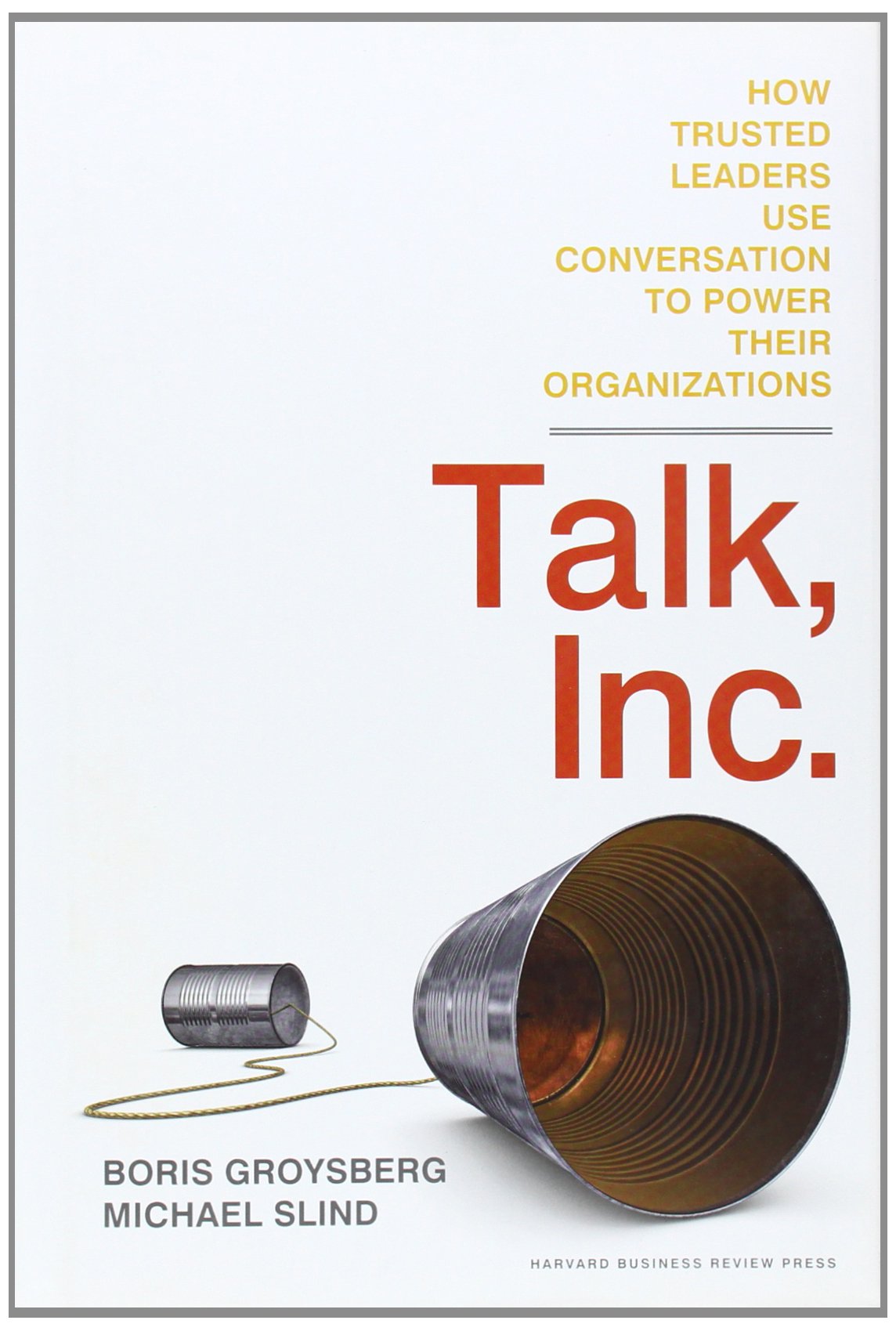 Talk, Inc.: How Trusted Leaders Use Conversation to Power their Organizations,Used