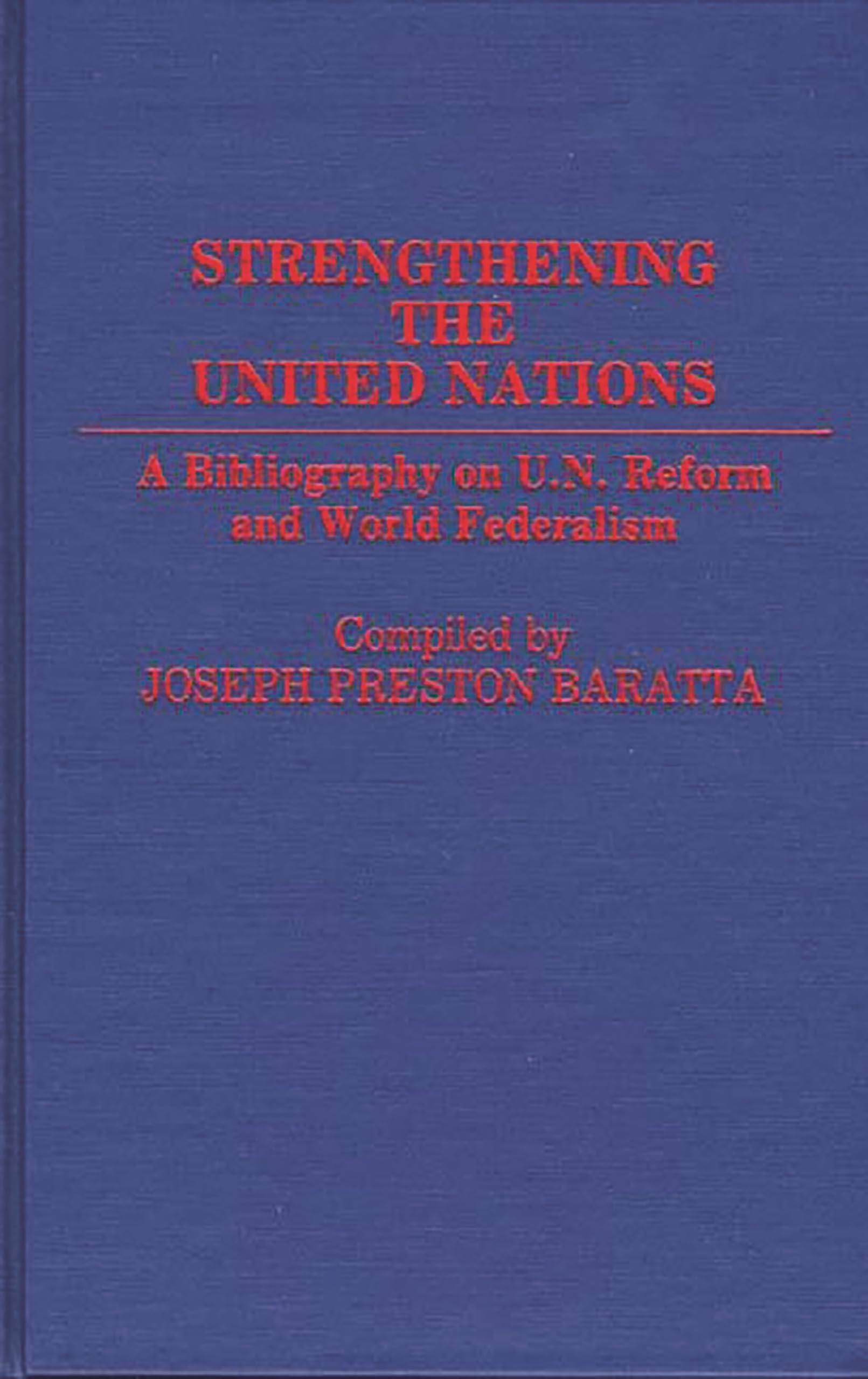 Strengthening The United Nations: A Bibliography On U.N. Reform And World Federalism (Bibliographies And Indexes In World Histor
