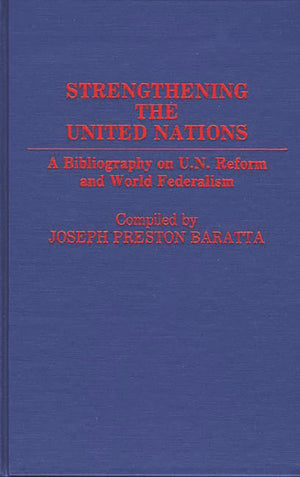 Strengthening The United Nations: A Bibliography On U.N. Reform And World Federalism (Bibliographies And Indexes In World Histor