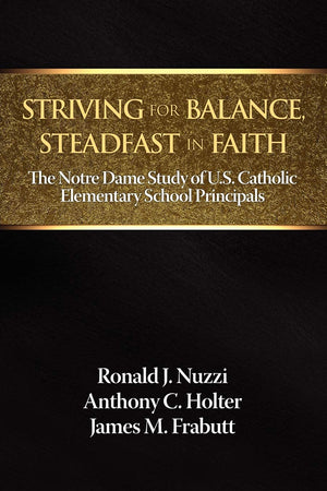 Striving For Balance, Steadfast In Faith: The Notre Dame Study Of U.S. Catholic Elementary School Principals (Na),New