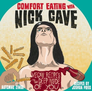 Comfort Eating with Nick Cave: Vegan Recipes to Get Deep Inside of You (Vegan Cooking)-New Condition