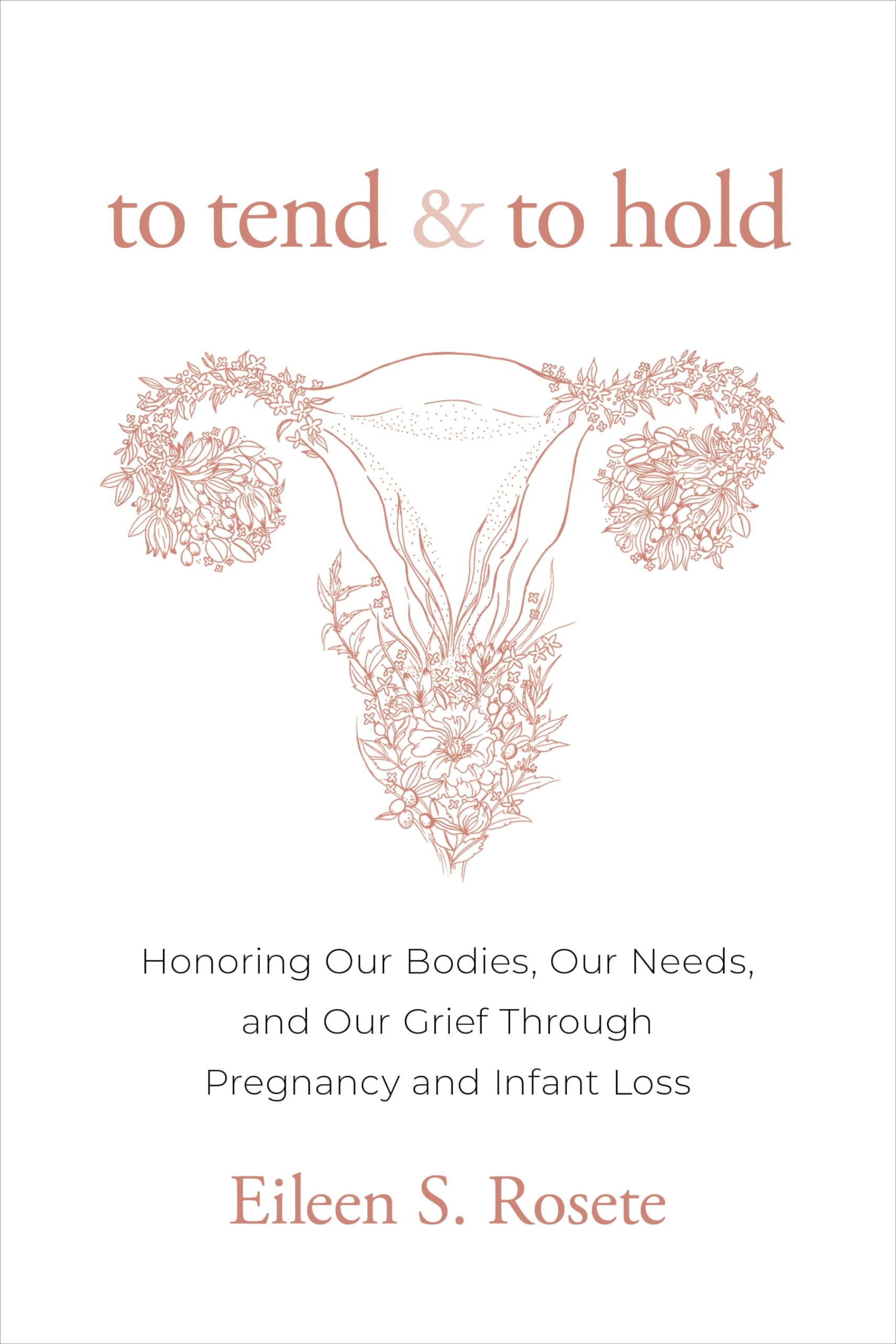 To Tend and to Hold: Honoring Our Bodies, Our Needs, and Our Grief Through Pregnancy and Infant Loss,New