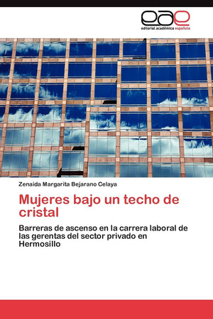 Mujeres bajo un techo de cristal: Barreras de ascenso en la carrera laboral de las gerentas del sector privado en Hermosillo (Sp,Used