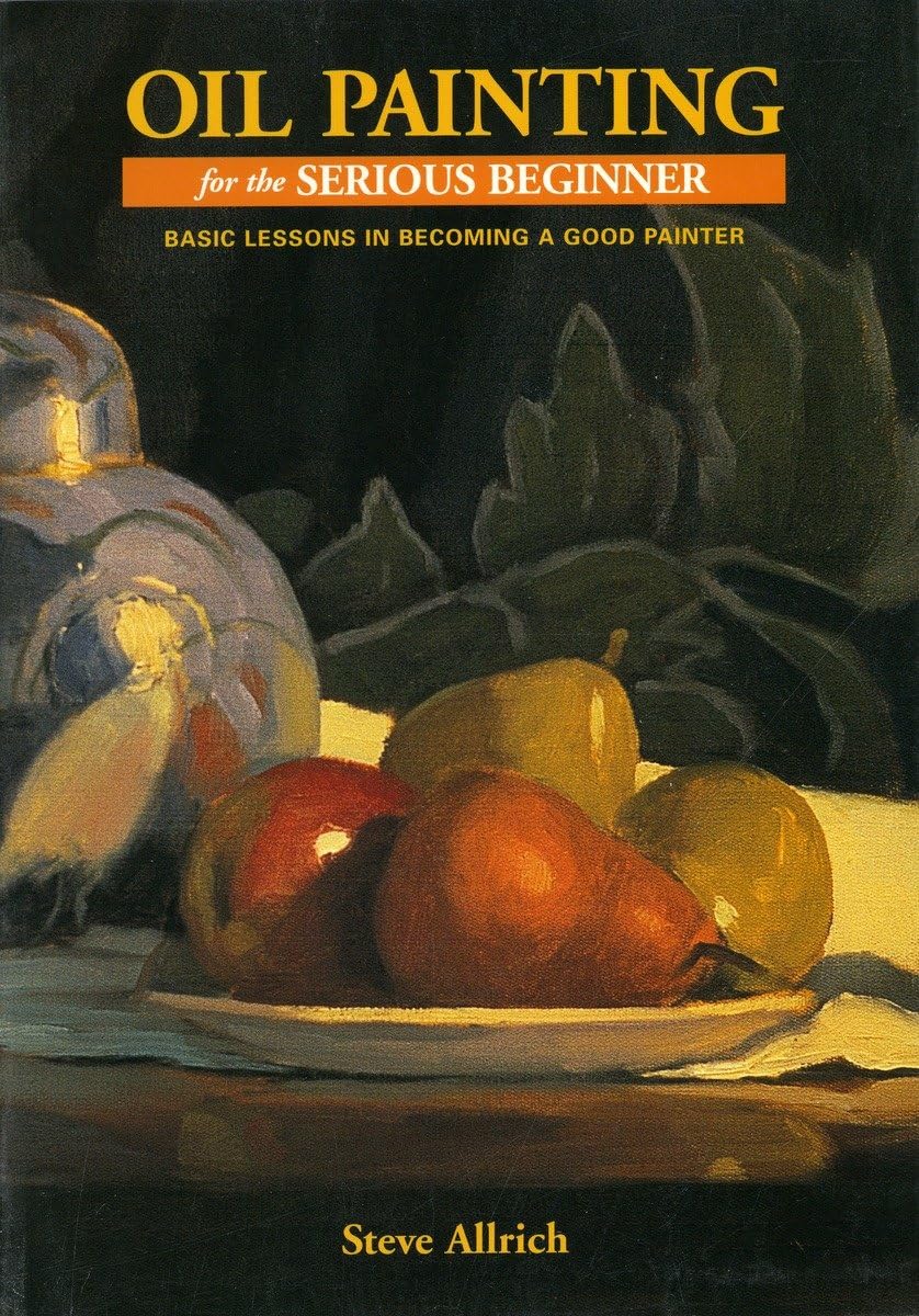 Oil Painting For The Serious Beginner: Basic Lessons In Becoming A Good Painter