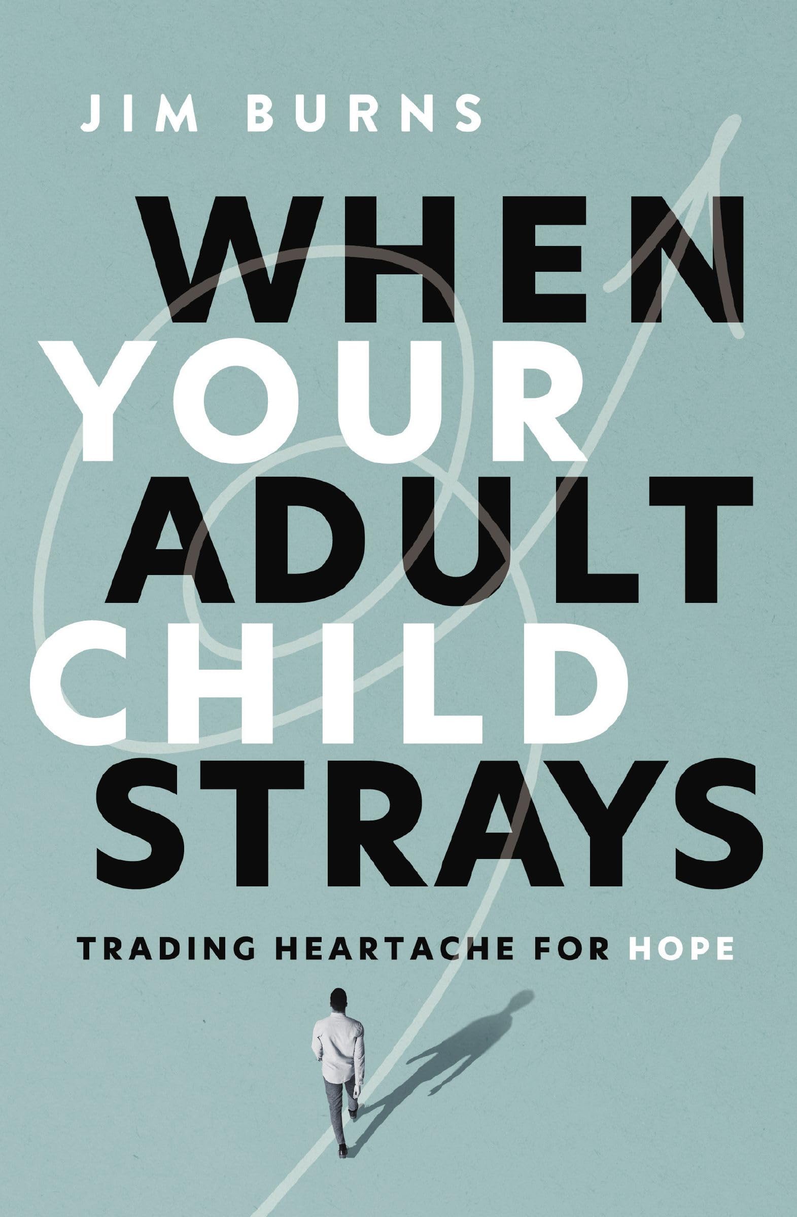 When Your Adult Child Strays: Trading Heartache For Hope