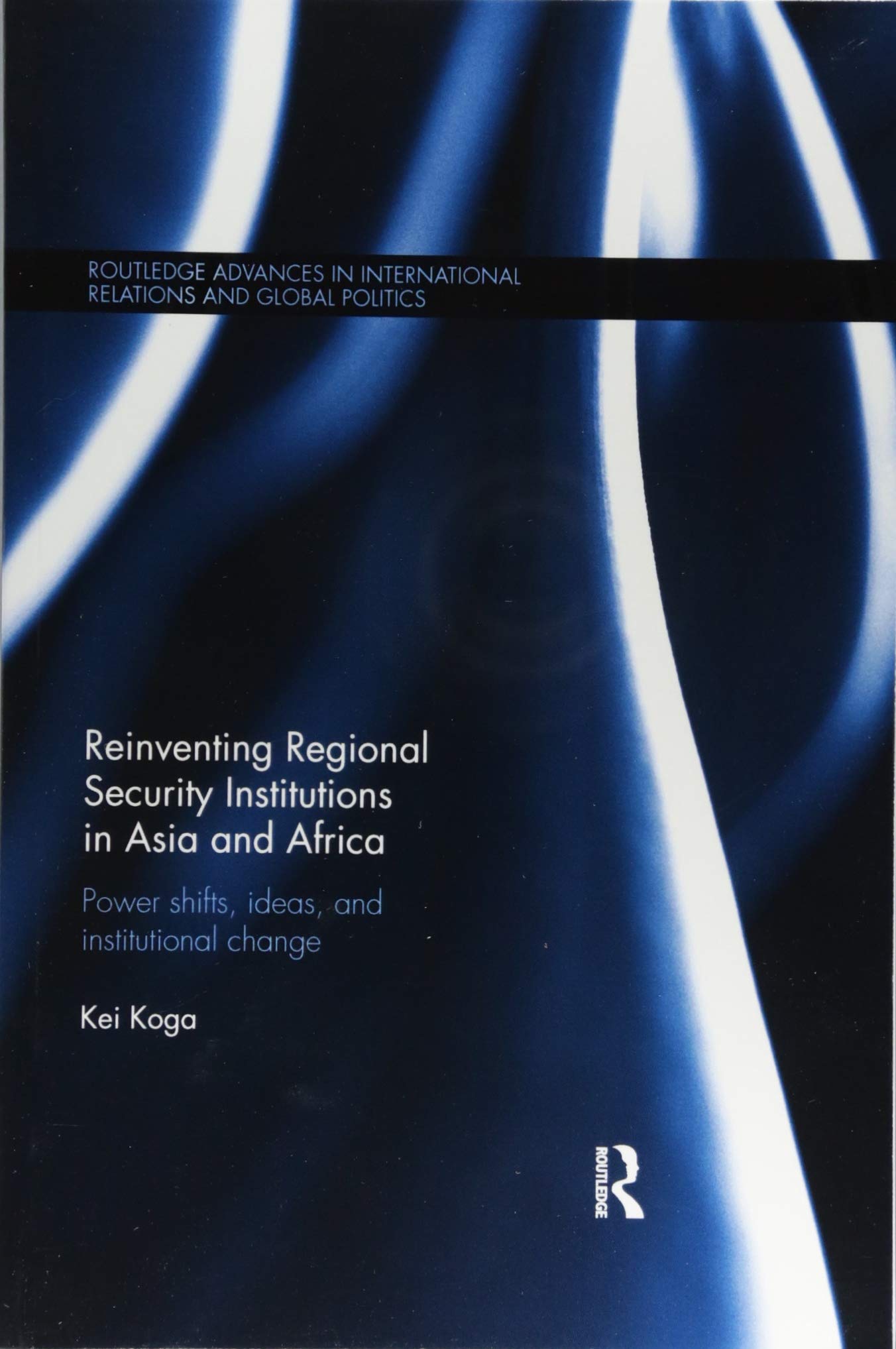 Reinventing Regional Security Institutions in Asia and Africa: Power shifts, ideas, and institutional change (Routledge Advances,Used