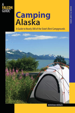 Camping Alaska: A Guide To Nearly 300 Of The State'S Best Campgrounds, First Edition (State Camping Series),New