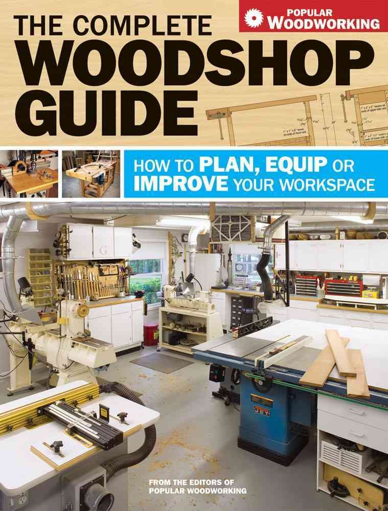 The Complete Woodshop Guide: How To Plan, Equip Or Improve Your Workspace