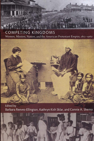 Competing Kingdoms: Women, Mission, Nation, And The American Protestant Empire, 18121960 (American Encounters/Global Interactio,New