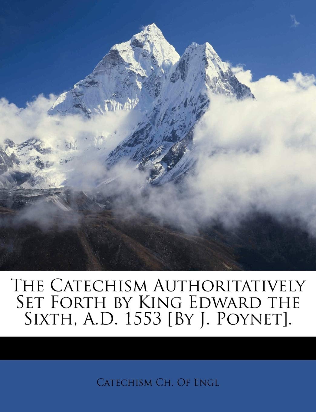 The Catechism Authoritatively Set Forth by King Edward the Sixth, A.D. 1553 [by J. Poynet].,New