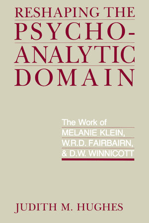 Reshaping the Psychoanalytic Domain: The Work of Melanie Klein, W.R.D. Fairbairn, and D.W. Winnicott,New