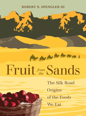 Fruit From The Sands: The Silk Road Origins Of The Foods We Eat,New