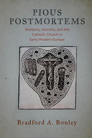 Pious Postmortems: Anatomy, Sanctity, And The Catholic Church In Early Modern Europe