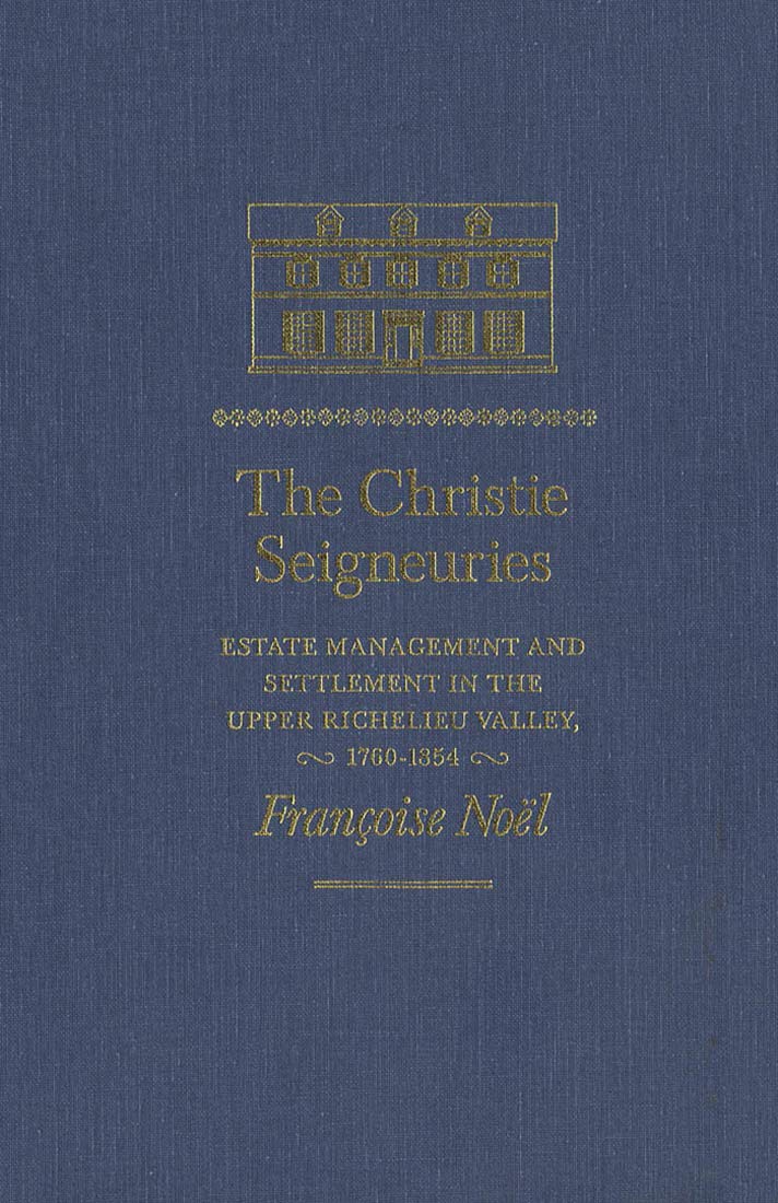 The Christie Seigneuries: Estate Management and Settlement in the Upper Richelieu Valley, 17601854 (Studies on the History of Q,New