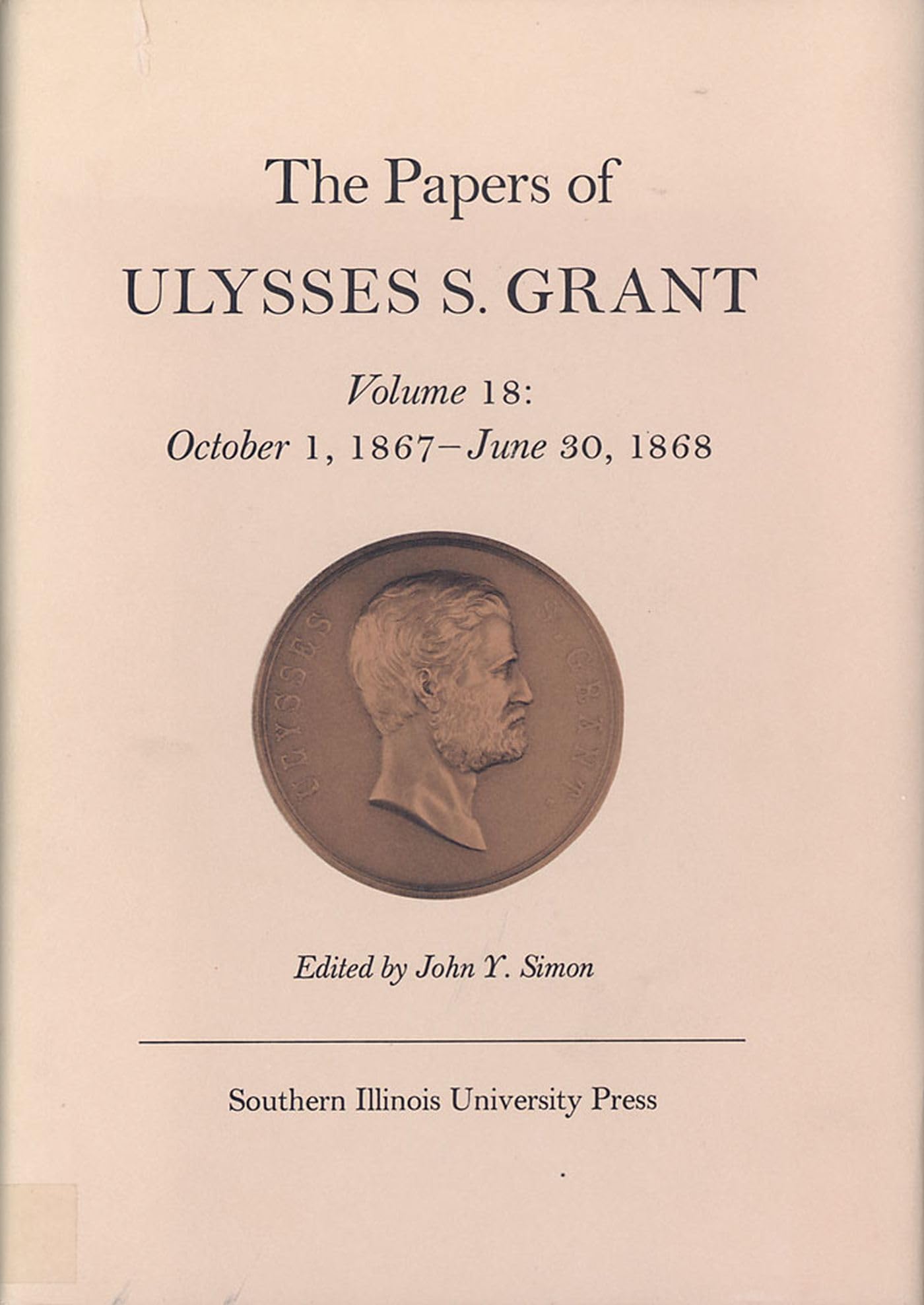 The Papers of Ulysses S. Grant, Volume 18: October 1, 1867  June 30, 1868 (Volume 18) (U S Grant Papers)