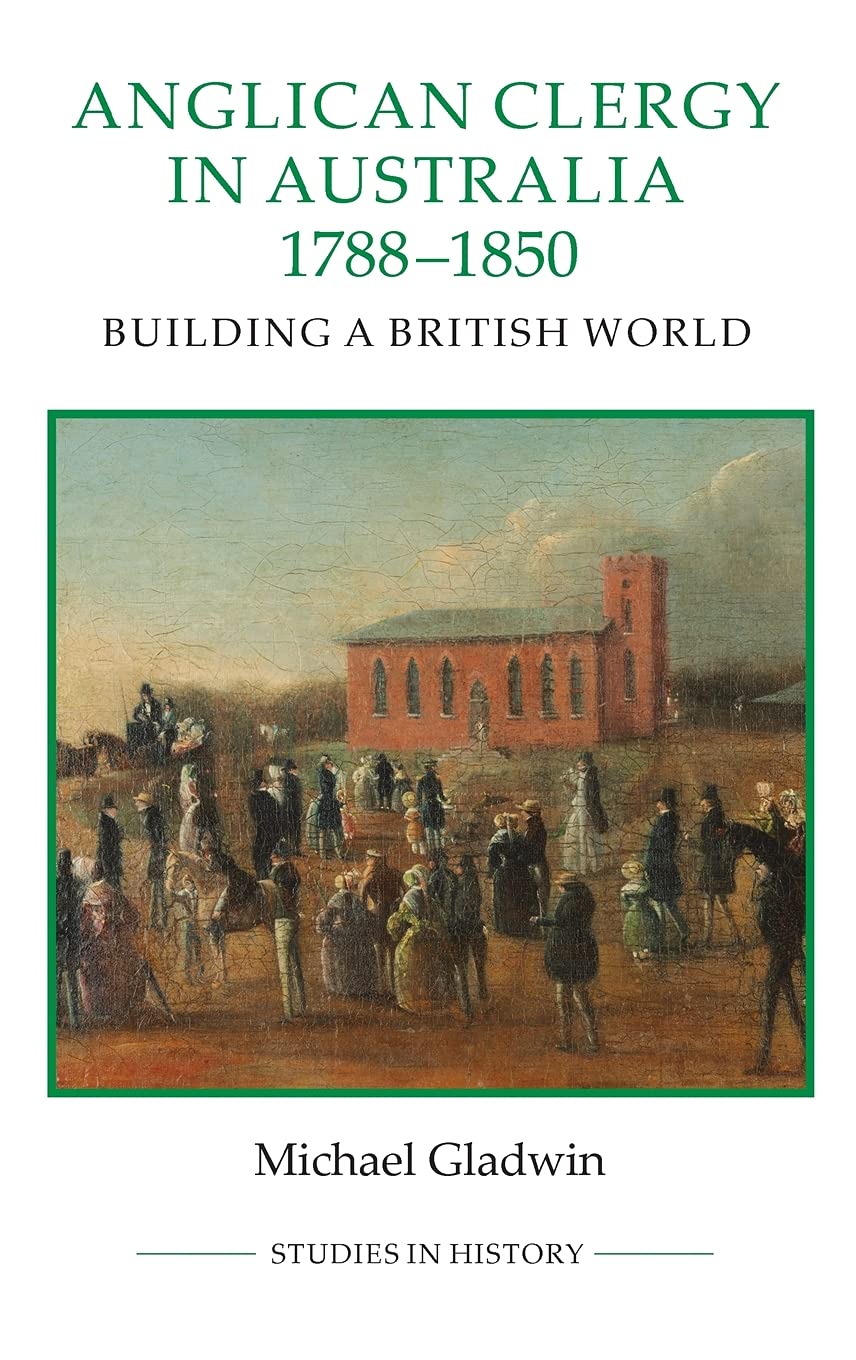Anglican Clergy in Australia, 17881850: Building a British World (Royal Historical Society Studies in History New Series, 91),Used