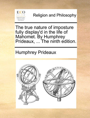 The True Nature of Imposture Fully Display'd in the Life of Mahomet. by Humphrey Prideaux, ... the Ninth Edition.,Used
