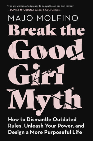 Break the Good Girl Myth: How to Dismantle Outdated Rules, Unleash Your Power, and Design a More Purposeful Life,New