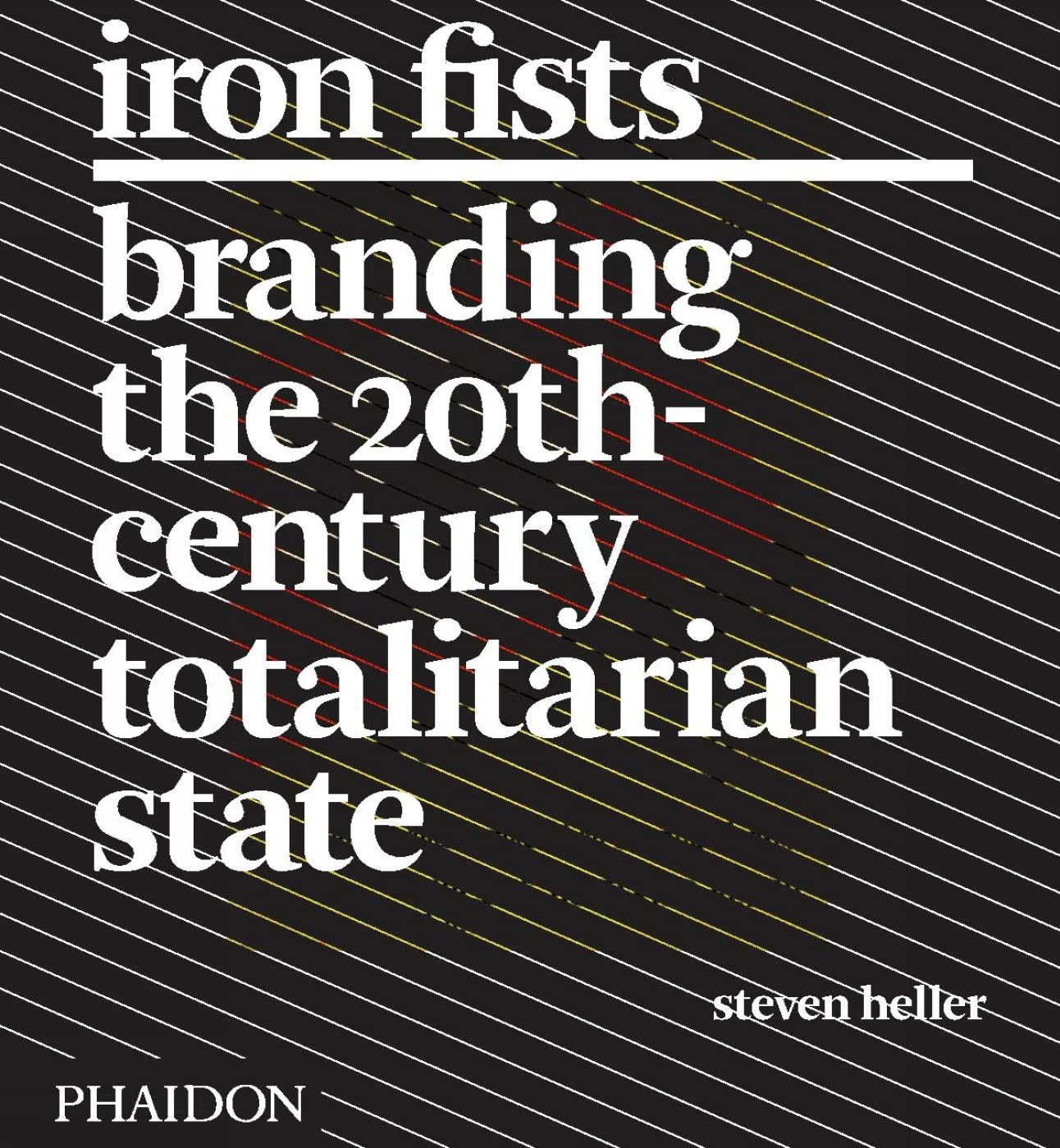 Iron Fists: Branding the 20th Century Totalitarian State,New