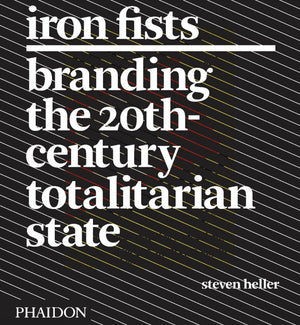 Iron Fists: Branding the 20th Century Totalitarian State,New