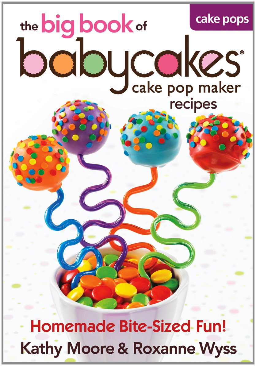 The Big Book Of Babycakes Cake Pop Maker Recipes: Homemade Bitesized Fun!,New
