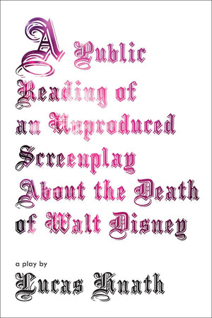 A Public Reading Of An Unproduced Screenplay About The Death Of Walt Disney: A Play