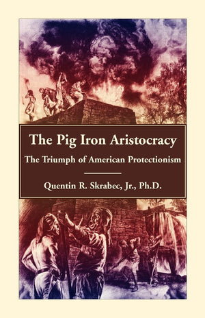 The Pig Iron Aristocracy, The Triumph of American Protectionism,Used
