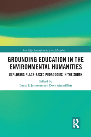 Grounding Education in Environmental Humanities: Exploring PlaceBased Pedagogies in the South (Routledge Research in Higher Edu,Used