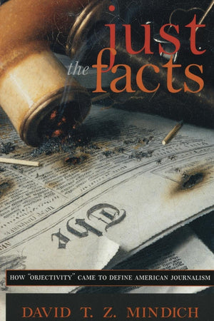 Just the Facts: How 'Objectivity' Came to Define American Journalism,New