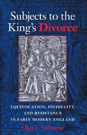 Subjects to the King's Divorce: Equivocation, Infidelity, and Resistance in Early Modern England,New