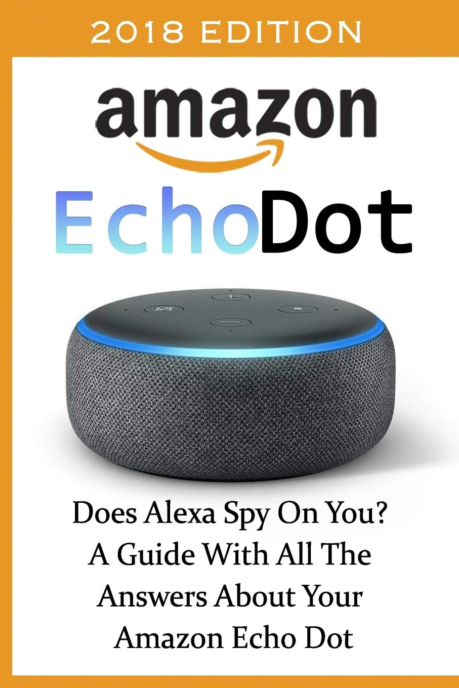 Amazon Echo Dot 2018: Does Alexa Spy On You? A Guide With All The Answers About Your Amazon Echo Dot: (3rd Generation, Amazon Ec,Used