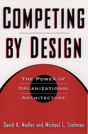 Competing by Design: The Power of Organizational Architecture,New