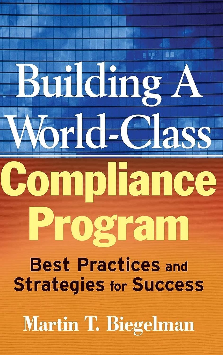 Building a WorldClass Compliance Program: Best Practices and Strategies for Success,New